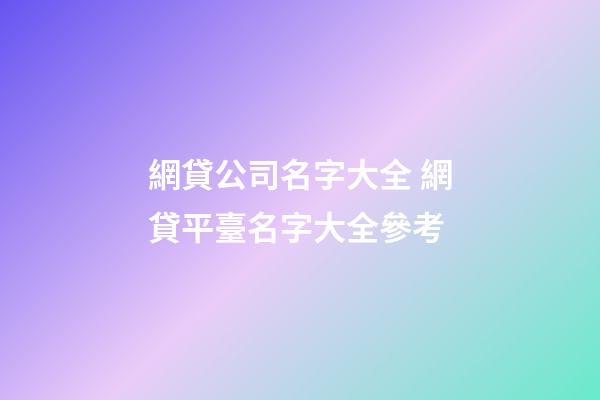 網貸公司名字大全 網貸平臺名字大全參考-第1張-公司起名-玄機派